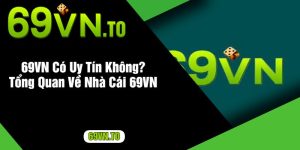 69VN Có Uy Tín Không Tổng Quan Về Nhà Cái 69VN