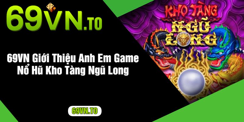 69VN Giới Thiệu Anh Em Game Nổ Hũ Kho Tàng Ngũ Long