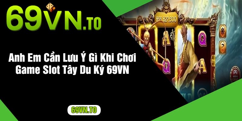 Anh Em Cần Lưu Ý Gì Khi Chơi Game Slot Tây Du Ký 69VN