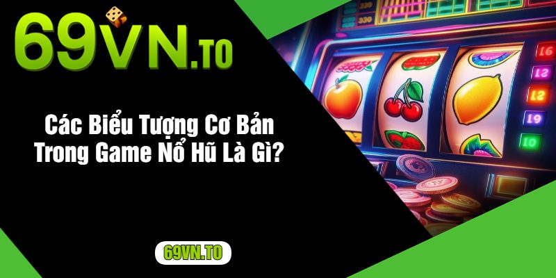 Các Biểu Tượng Cơ Bản Trong Game Nổ Hũ Là Gì?