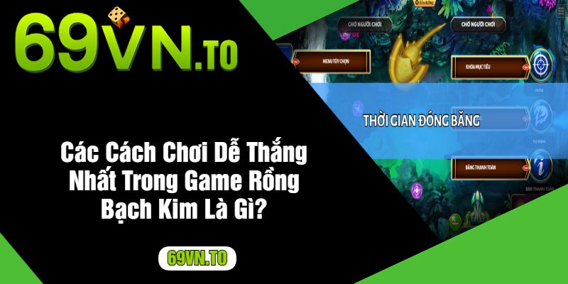 Các Cách Chơi Dễ Thắng Nhất Trong Game Rồng Bạch Kim Là Gì?