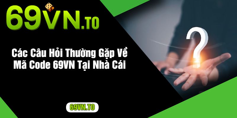 Các Câu Hỏi Thường Gặp Về Mã Code 69VN Tại Nhà Cái