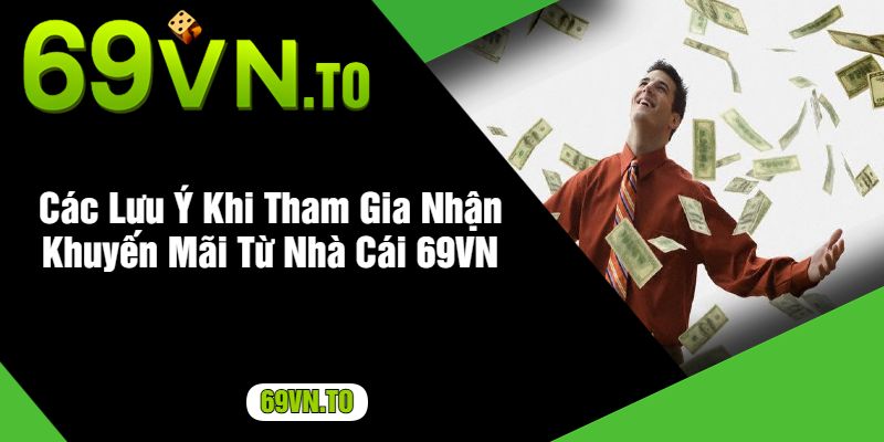 Các Lưu Ý Khi Tham Gia Nhận Khuyến Mãi Từ Nhà Cái 69VN