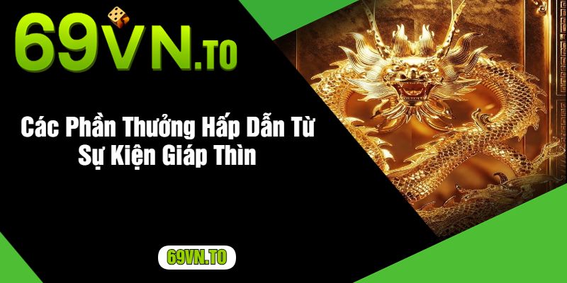 Các Phần Thưởng Hấp Dẫn Từ Sự Kiện Giáp Thìn