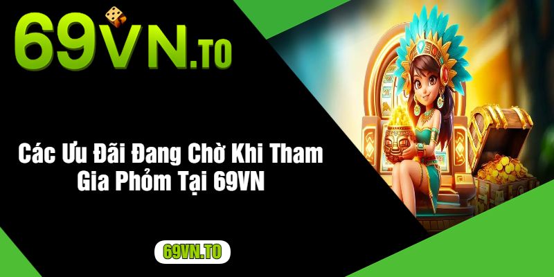 Các Ưu Đãi Đang Chờ Khi Tham Gia Phỏm Tại 69VN