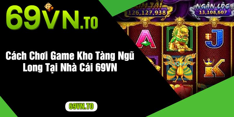 Cách Chơi Game Kho Tàng Ngũ Long Tại Nhà Cái 69VN