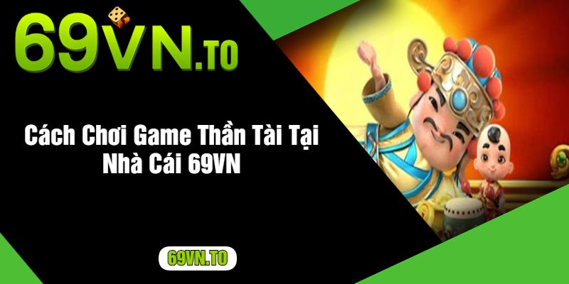 Cách Chơi Game Thần Tài Tại Nhà Cái 69VN