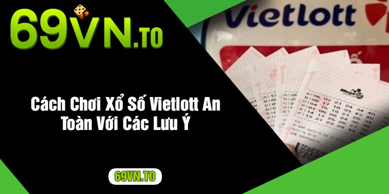 Cách Chơi Xổ Số Vietlott An Toàn Với Các Lưu Ý