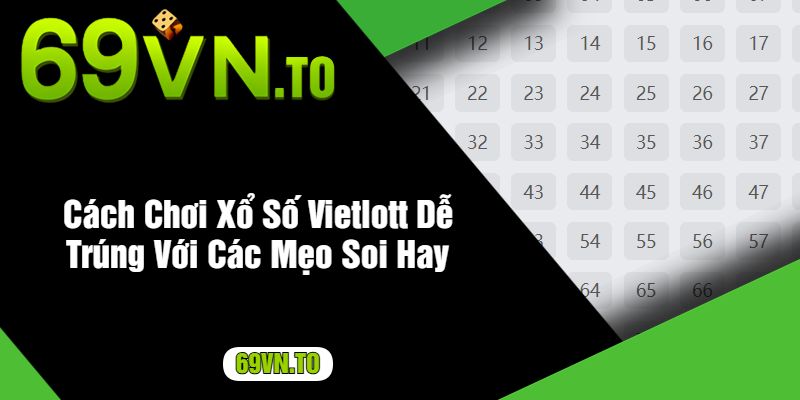 Cách Chơi Xổ Số Vietlott Dễ Trúng Với Các Mẹo Soi Hay