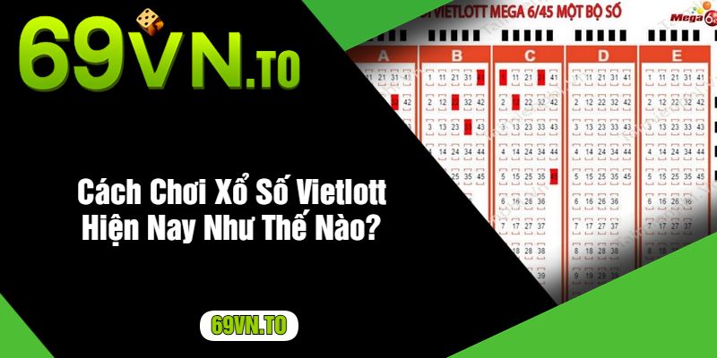 Cách Chơi Xổ Số Vietlott Hiện Nay Như Thế Nào?