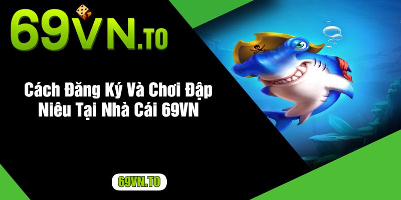 Cách Đăng Ký Và Chơi Đập Niêu Tại Nhà Cái 69VN