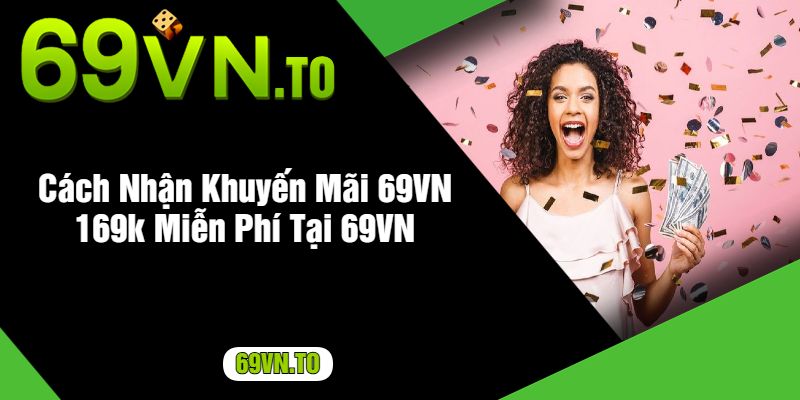 Cách Nhận Khuyến Mãi 69VN 169k Miễn Phí Tại 69VN