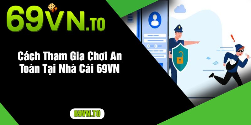 Cách Tham Gia Chơi An Toàn Tại Nhà Cái 69VN