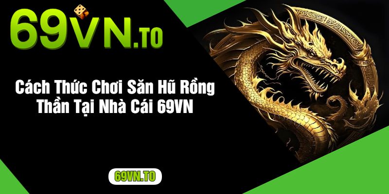 Cách Thức Chơi Săn Hũ Rồng Thần Tại Nhà Cái 69VN