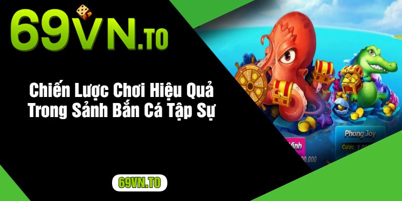 Chiến Lược Chơi Hiệu Quả Trong Sảnh Bắn Cá Tập Sự