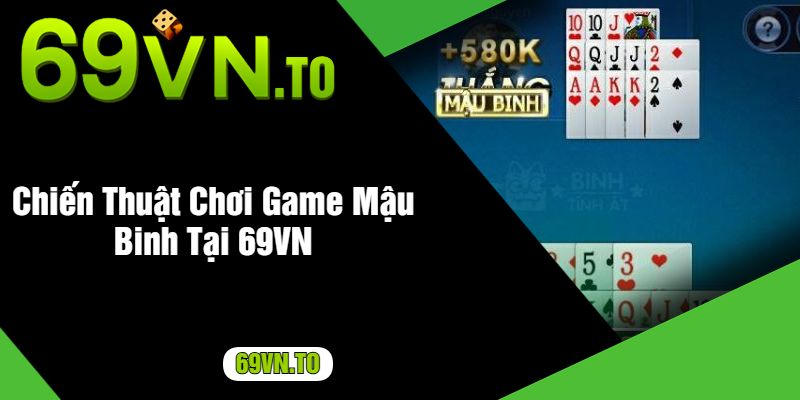 Chiến Thuật Chơi Game Mậu Binh Tại 69VN