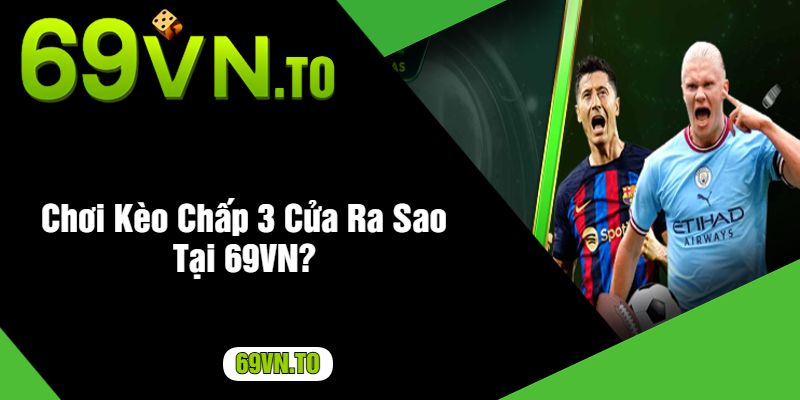 Chơi Kèo Chấp 3 Cửa Ra Sao Tại 69VN