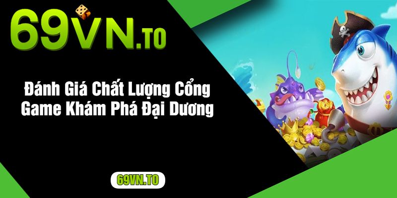 Đánh Giá Chất Lượng Cổng Game Khám Phá Đại Dương