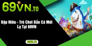 Đập Niêu - Trò Chơi Bắn Cá Mới Lạ Tại 69VN