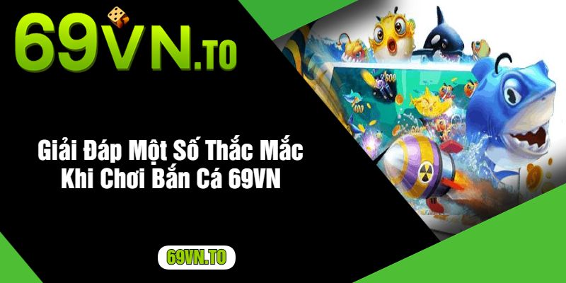 Giải Đáp Một Số Thắc Mắc Khi Chơi Bắn Cá 69VN