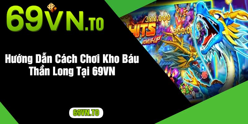 Hướng Dẫn Cách Chơi Kho Báu Thần Long Tại 69VN