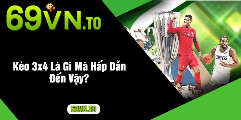 Kèo 3x4 Là Gì Mà Hấp Dẫn Đến Vậy