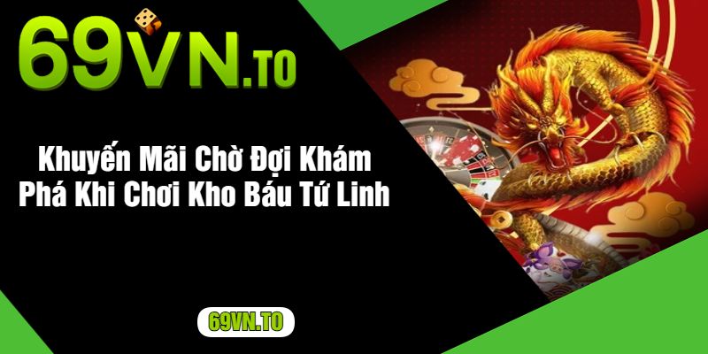 Khuyến Mãi Chờ Đợi Khám Phá Khi Chơi Kho Báu Tứ Linh