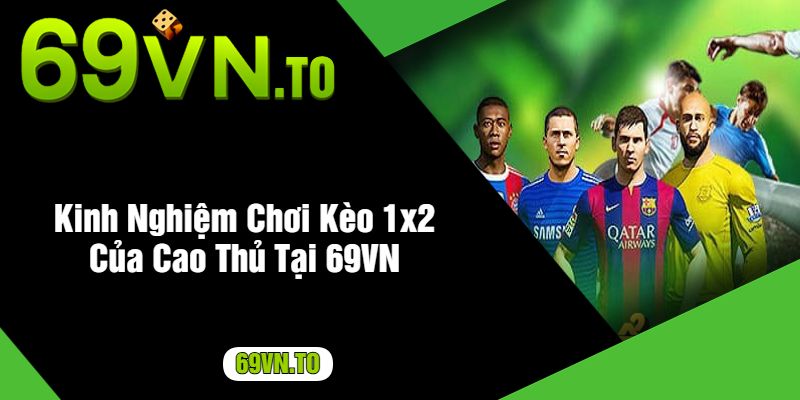 Kinh Nghiệm Chơi Kèo 1x2 Của Cao Thủ Tại 69VN