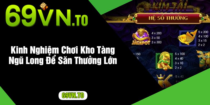 Kinh Nghiệm Chơi Kho Tàng Ngũ Long Để Săn Thưởng Lớn