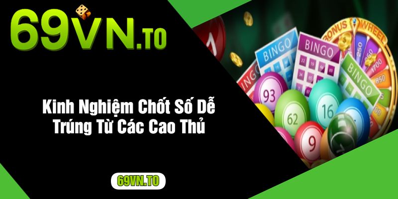 Kinh Nghiệm Chốt Số Dễ Trúng Từ Các Cao Thủ