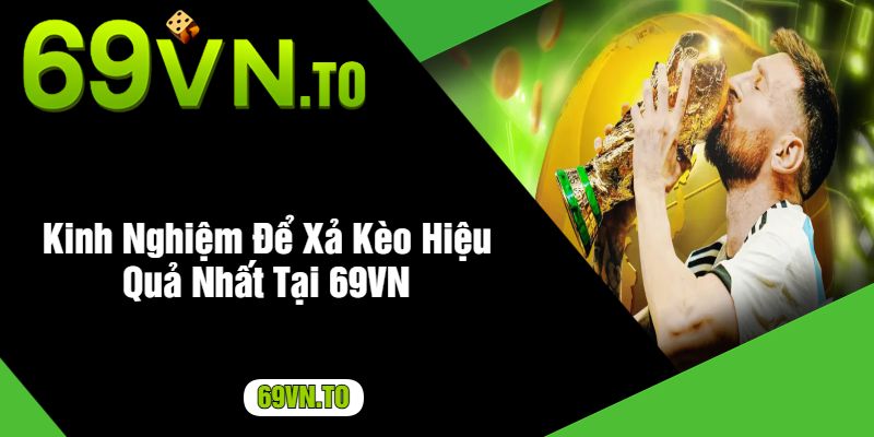 Kinh Nghiệm Để Xả Kèo Hiệu Quả Nhất Tại 69VN