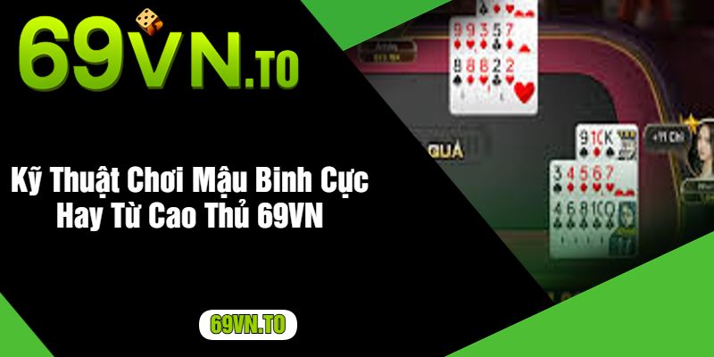 Kỹ Thuật Chơi Mậu Binh Cực Hay Từ Cao Thủ 69VN