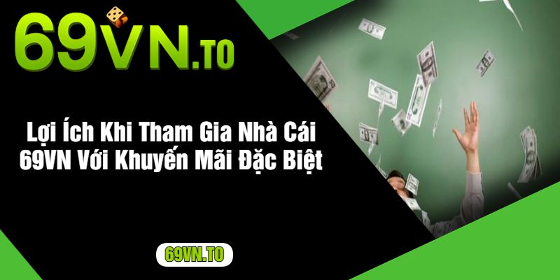 Lợi Ích Khi Tham Gia Nhà Cái 69VN Với Khuyến Mãi Đặc Biệt