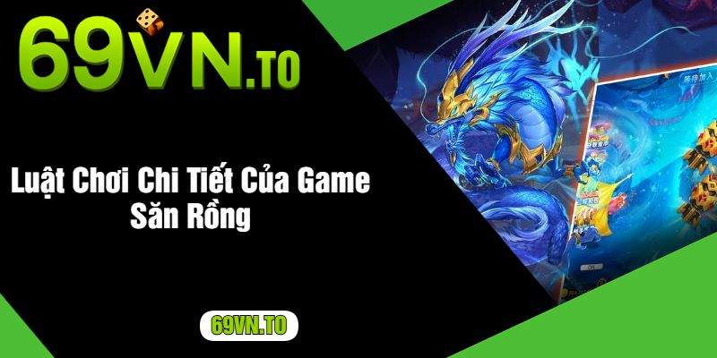 Luật Chơi Chi Tiết Của Game Săn Rồng