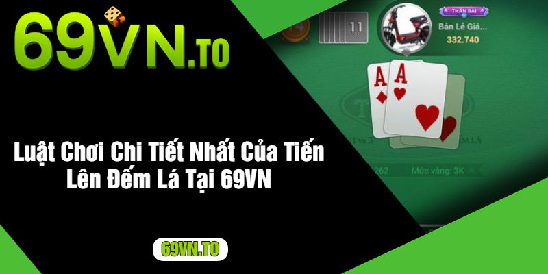 Luật Chơi Chi Tiết Nhất Của Tiến Lên Đếm Lá Tại 69VN