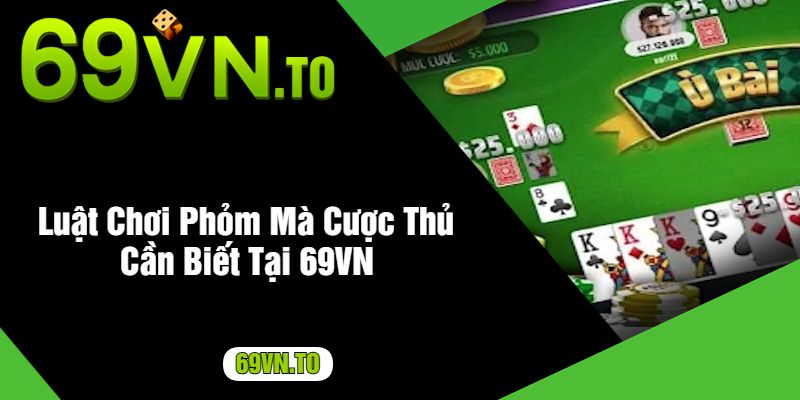 Luật Chơi Phỏm Mà Cược Thủ Cần Biết Tại 69VN