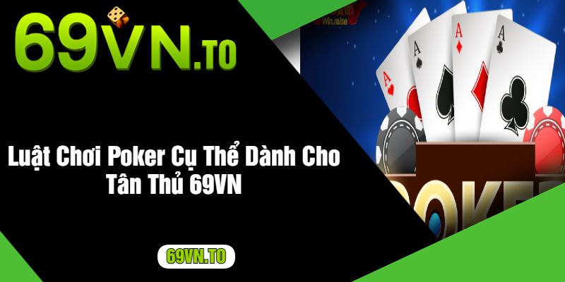 Luật Chơi Poker Cụ Thể Dành Cho Tân Thủ 69VN