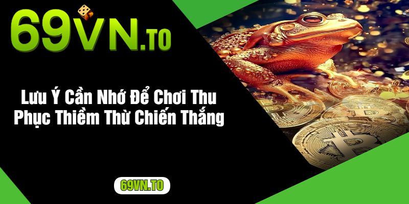 Lưu Ý Cần Nhớ Để Chơi Thu Phục Thiềm Thừ Chiến Thắng