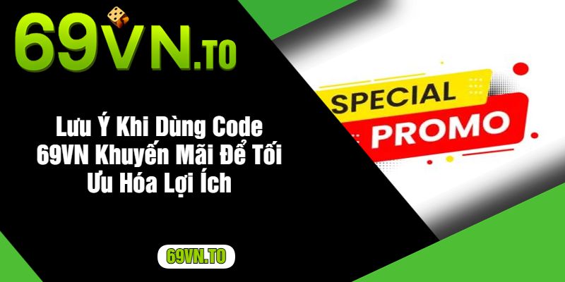 Lưu Ý Khi Dùng Code 69VN Khuyến Mãi Để Tối Ưu Hóa Lợi Ích