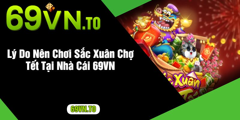 Lý Do Nên Chơi Sắc Xuân Chợ Tết Tại Nhà Cái 69VN