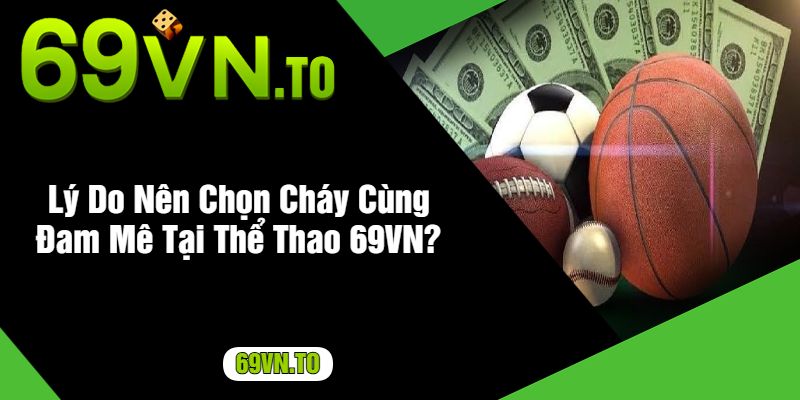 Lý Do Nên Chọn Cháy Cùng Đam Mê Tại Thể Thao 69VN