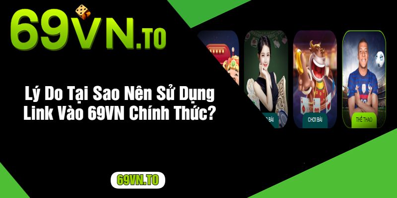 Lý Do Tại Sao Nên Sử Dụng Link Vào 69VN Chính Thức