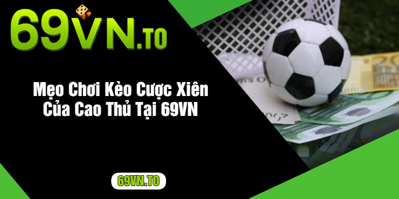 Mẹo Chơi Kèo Cược Xiên Của Cao Thủ Tại 69VN