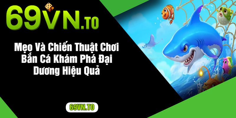 Mẹo Và Chiến Thuật Chơi Bắn Cá Khám Phá Đại Dương Hiệu Quả