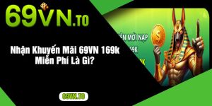 Nhận Khuyến Mãi 69VN 169k Miễn Phí Là Gì?