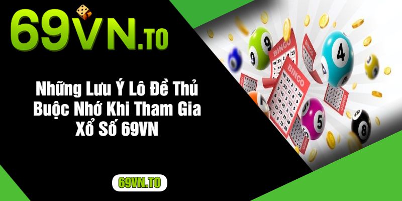 Những Lưu Ý Lô Đề Thủ Buộc Nhớ Khi Tham Gia Xổ Số 69VN