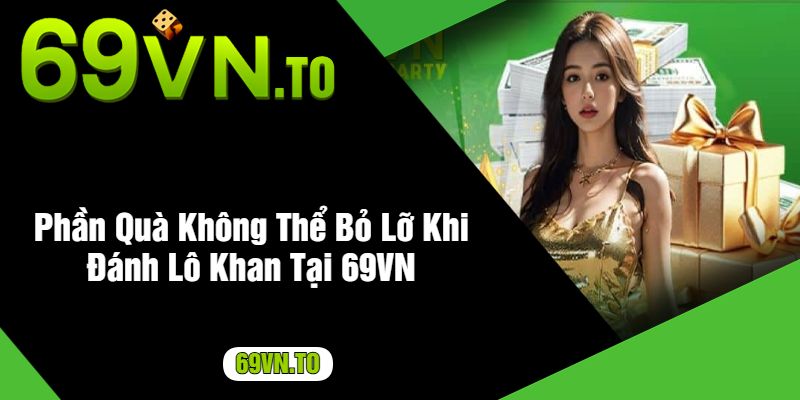 Phần Quà Không Thể Bỏ Lỡ Khi Đánh Lô Khan Tại 69VN