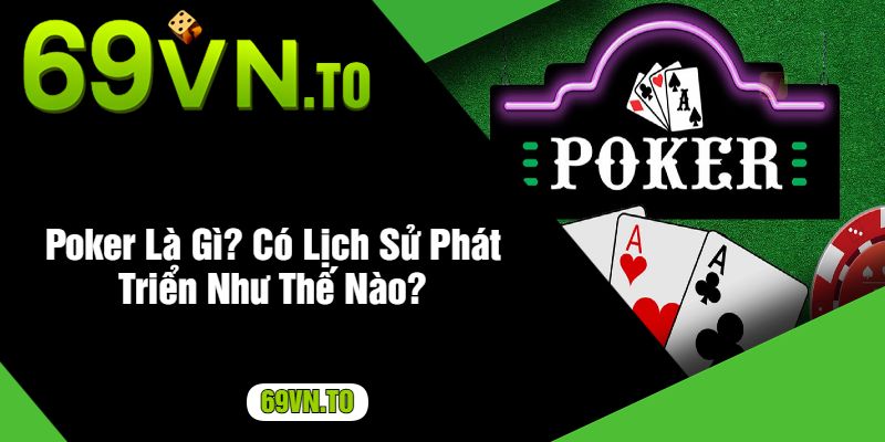 Poker Là Gì? Có Lịch Sử Phát Triển Như Thế Nào