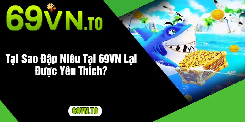 Tại Sao Đập Niêu Tại 69VN Lại Được Yêu Thích