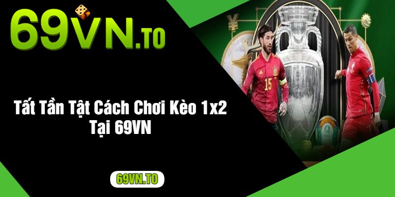 Tất Tần Tật Cách Chơi Kèo 1x2 Tại 69VN